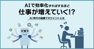 AIで効率化すればするほど仕事が増えていく！？ジェボンズのパラドックスから考える、AI時代の組織マネジメント
