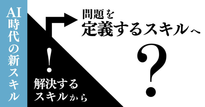 AI時代の新スキル：問題を“解決”するスキルから、問題を“定義”するスキルへ