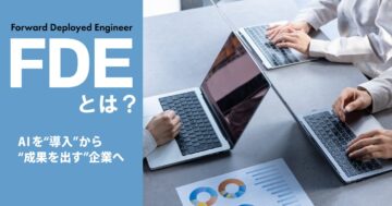 話題の『FDE（Forward Deployed Engineer）』とは？AIを“導入”から“成果を出す”企業へ