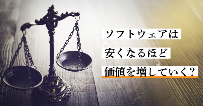 ソフトウェアは安くなるほど価値を増していく