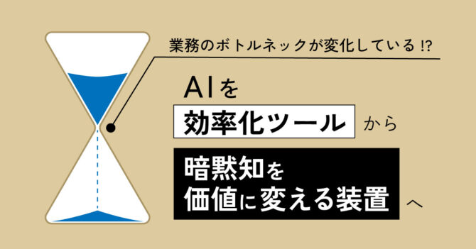 業務のボトルネックが変化している！？ - AIを『効率化ツール』から『暗黙知を価値に変える装置』へ -