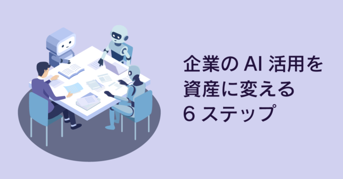 企業のAI活用を『資産』に変える6ステップ！ – 課題設定から実装・運用・改善まで –